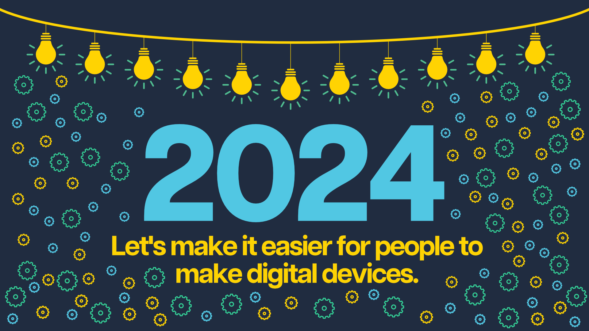 2024_pro2_news A string of yellow lightbulbs hangs above the text '2024, Let's make it easier for people to make digital devices' against a navy background covered in small blue and yellow gears.