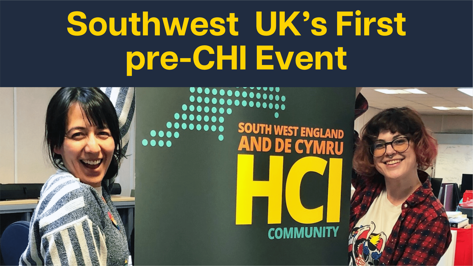 pre_CHI_news Photo of two people smiling and holding up a green banner with the phrase 'HCI'. Above it yellow text on navy background reads 'Southwest UK's First pre-CHI Event'