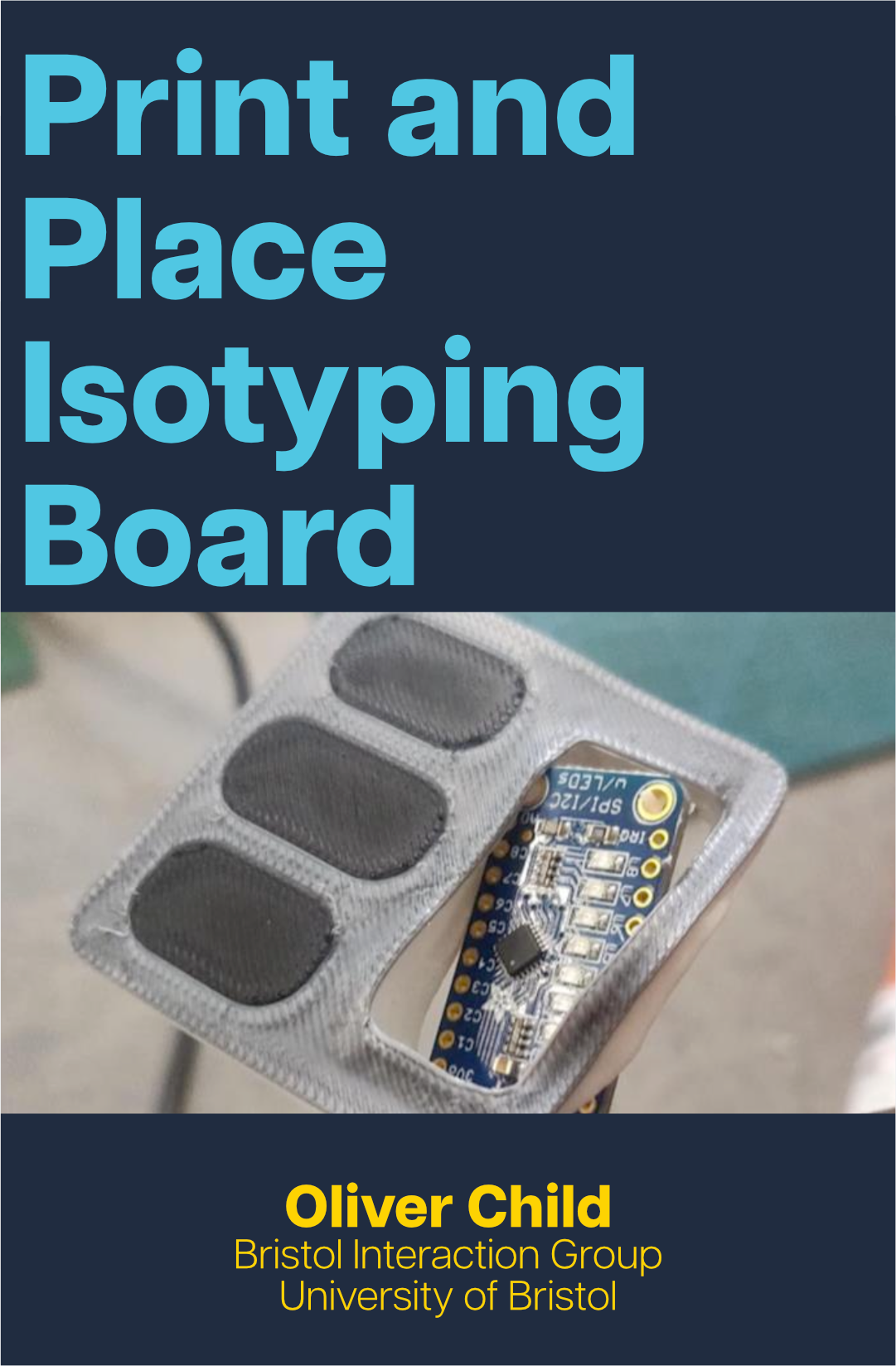 Text in blue reads 'Print and Place Isotyping Board', with a device prototype photo below and text in yellow reading 'Oliver Child, Bristol Interaction Group, University of Bristol' at the bottom.