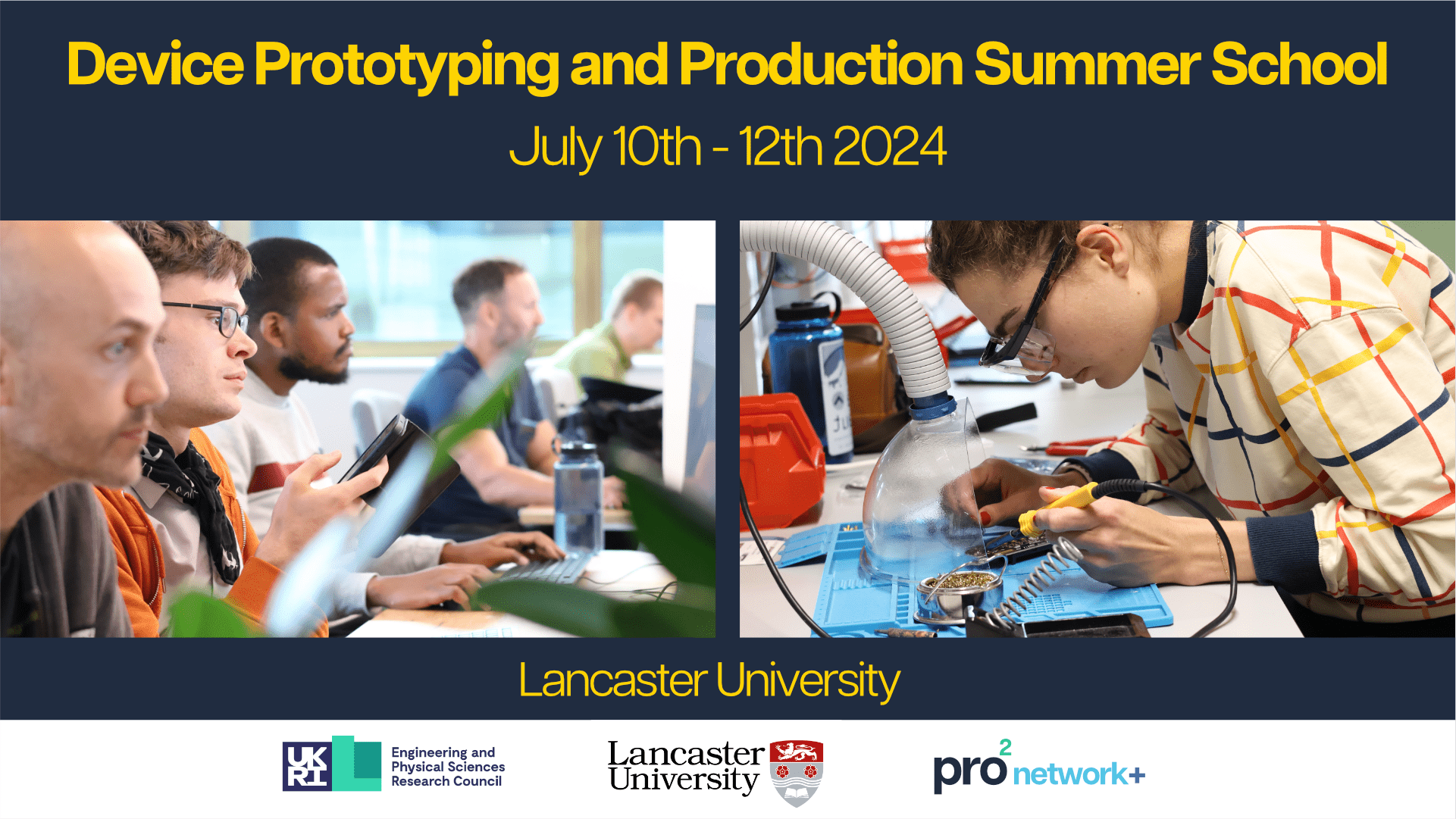 SSL_news_sensible Yellow text on a navy background reads 'Device Prototyping and Production Summer School, July 10-12 2024'. Two large photos of delegates at the summer school working in a computer lab and soldering are below this, under which text reads 'Lancaster University'. At the bottom is a white banner with the UKRI, Lancaster University and pro2 network+ logos.