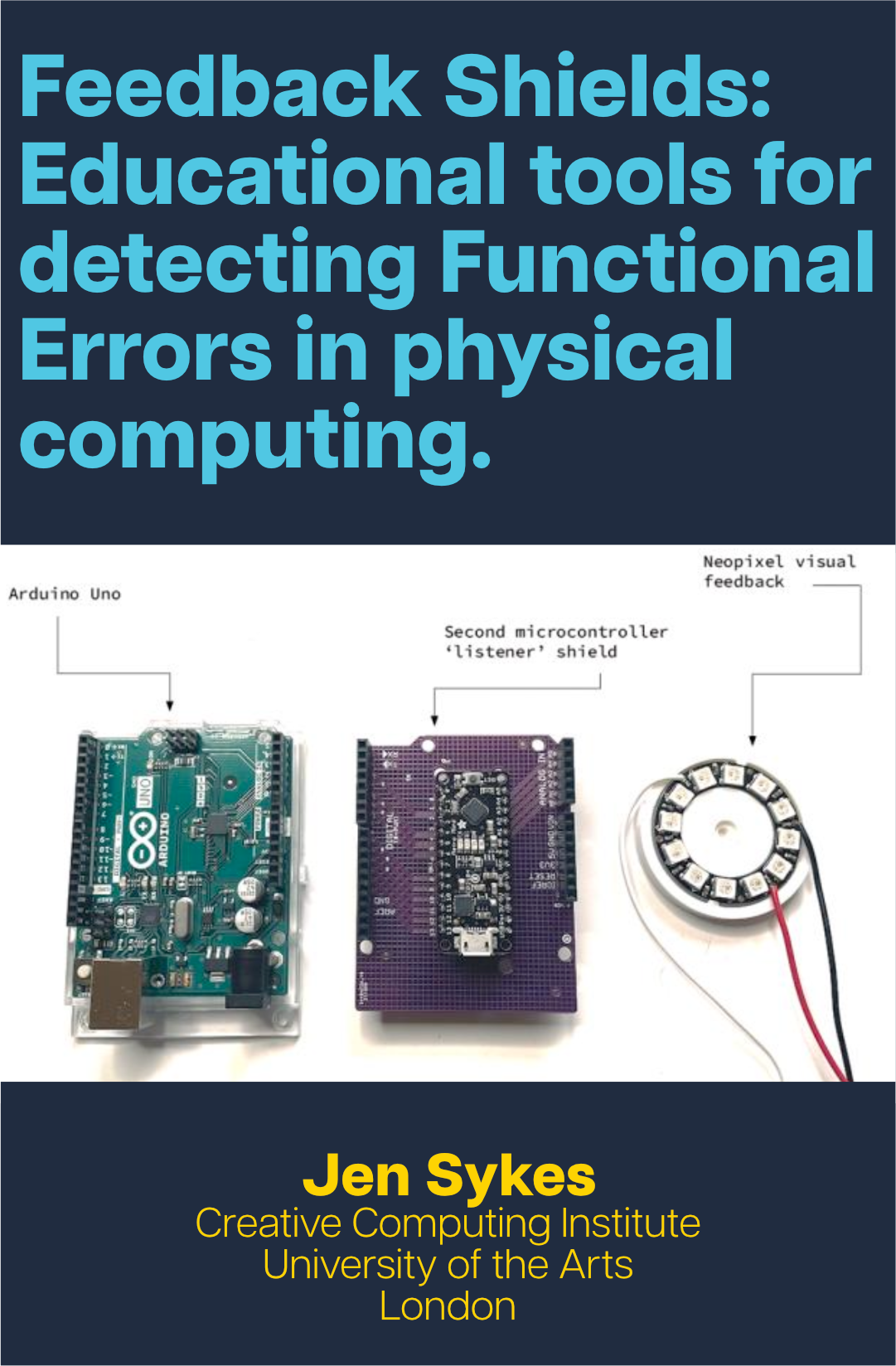 Blue text reads 'Feedback Shields: Educational tools for detecting Functional Errors in physical computing' with a device prototype photo below and text in yellow reading 'Jen Sykes, Creative Computing Institute, University of the Arts London' at the bottom.