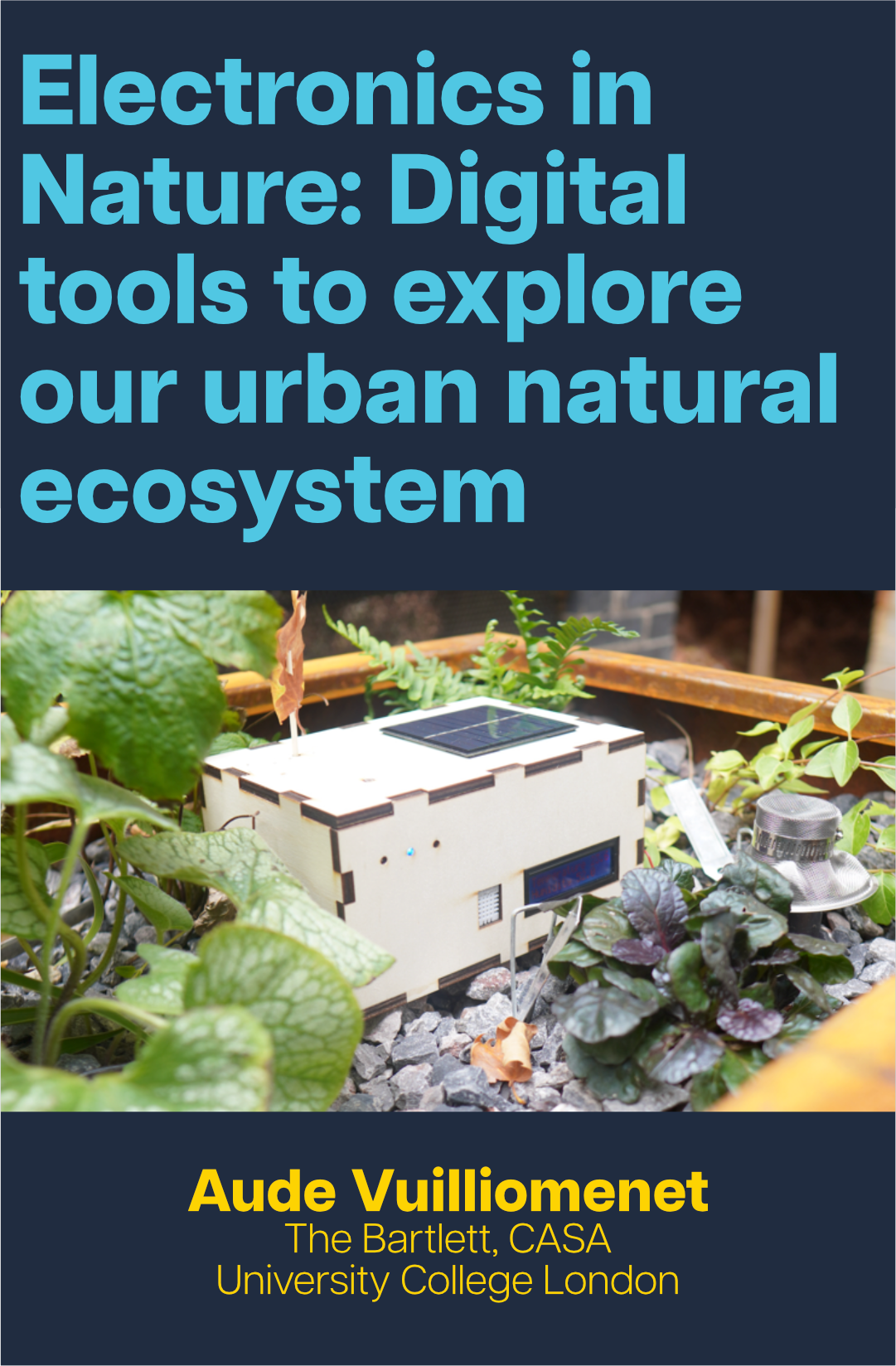Blue text reads 'Electronics in Nature: Digital tools to explore our urban natural ecosystem', with a photo of a device prototype surrounded by plants below it and the text 'Aude Vuilliomenenet, The Bartlett, CASA, University College London' in yellow at the bottom.