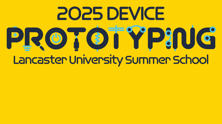 Black text on a yellow background reads '2025 Device Prototyping Lancaster University Summer School'. The font for the word 'Prototyping' appears like electronic devices.