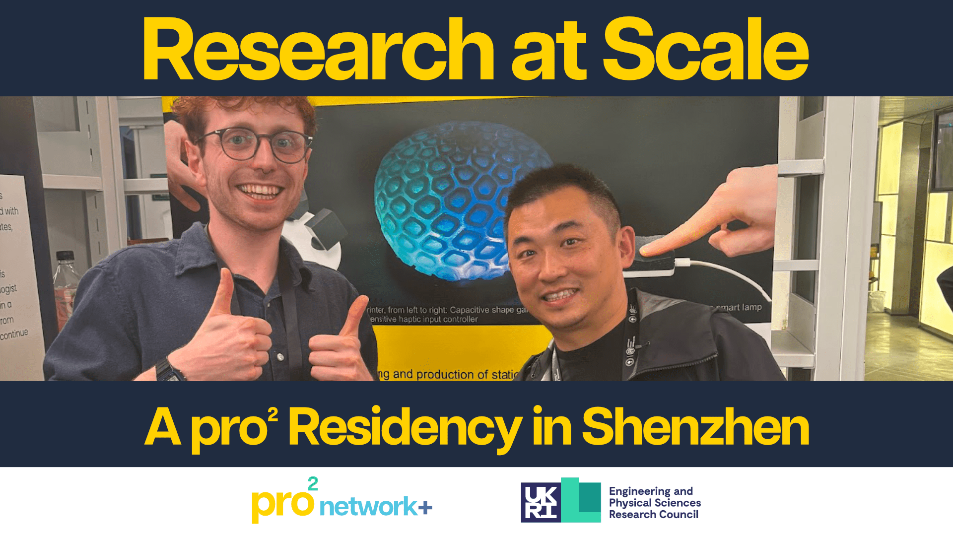 A photo shows Oliver Child smiling and giving two thumbs up while standing next the CEO of Seed studios who is also smiling. Behind them is an academic poster representing the Printegrated Circuits project. Above and below the photo is yellow text reading 'Research at Scale, A pro2 Residency in Shenzhen'. At the bottom on a white background are the pro2 and EPSRC logos.